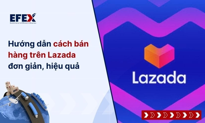 Hướng dẫn cách bán hàng trên Lazada đơn giản, hiệu quả 
