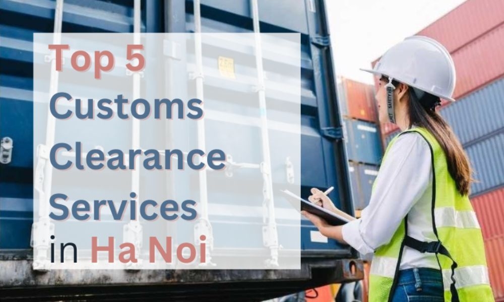 Top 5 Customs Clearance Service in Hanoi (2023)