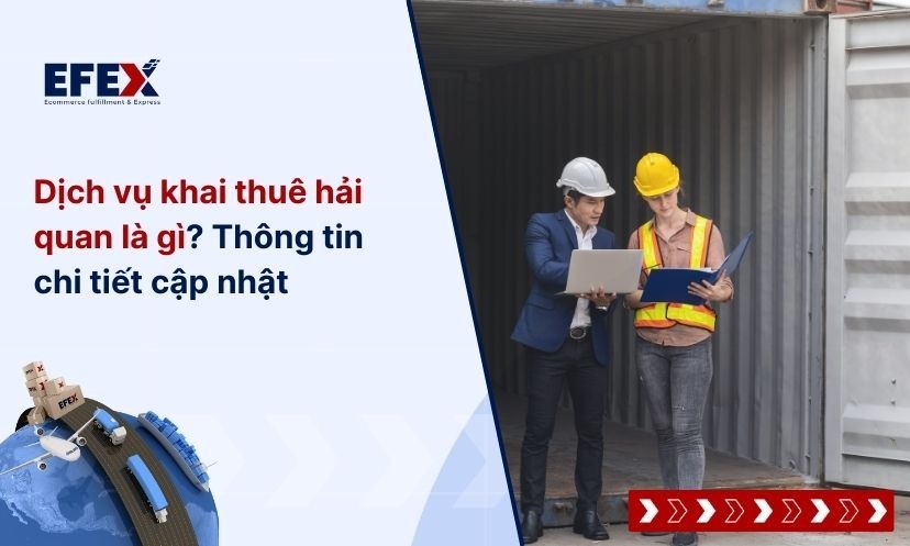 Dịch vụ khai thuê hải quan là gì? Thông tin chi tiết cập nhật