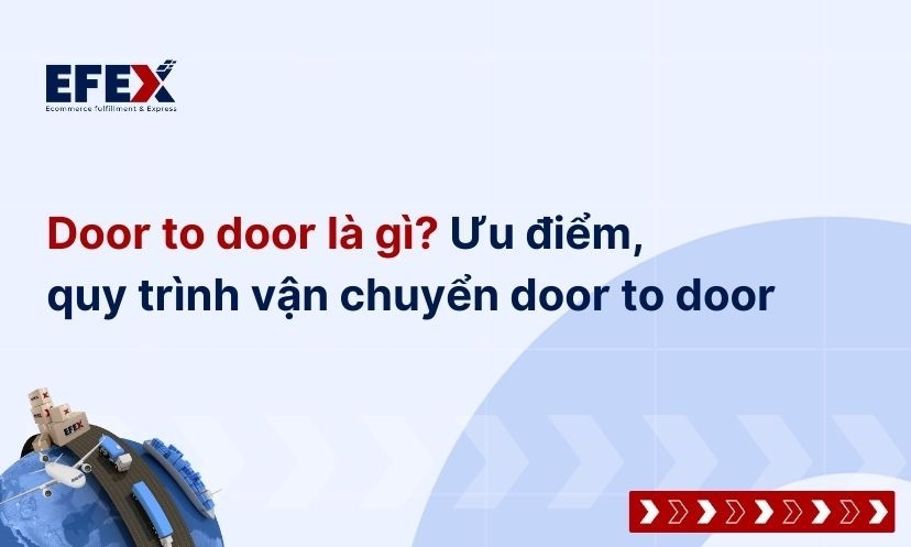 Door to door là gì? Ưu điểm, quy trình vận chuyển door to door