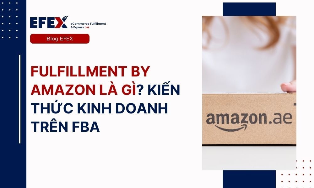 Fulfillment By Amazon là gì? Ưu, nhược điểm dịch vụ FBA
