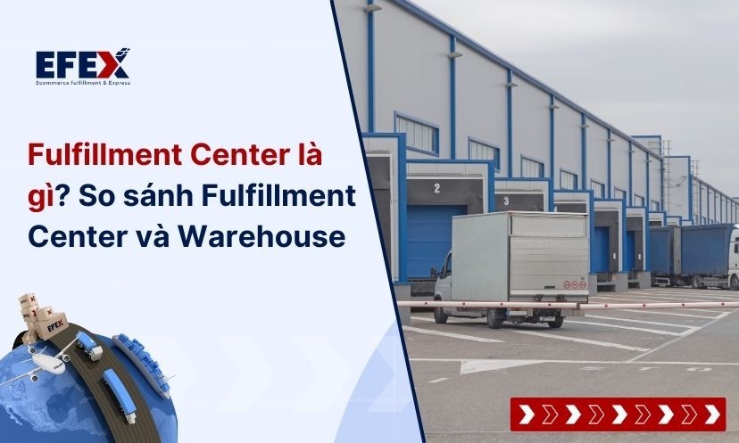 Fulfillment Center là gì? Phân biệt với Warehouse (2025)
