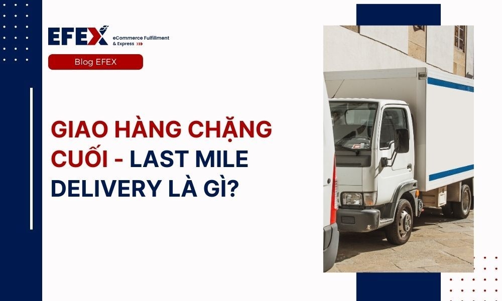 Giao hàng chặng cuối - Last mile delivery là gì?