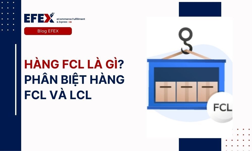 Hàng FCL là gì? Phân biệt hàng FCL và LCL