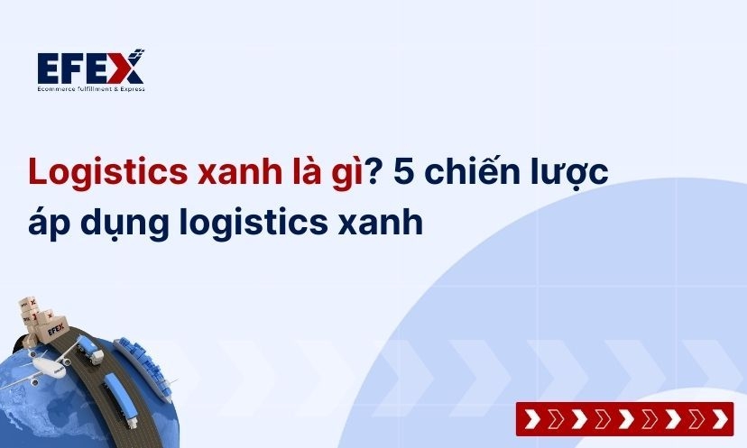 Logistics xanh là gì? 5 chiến lược áp dụng logistics xanh