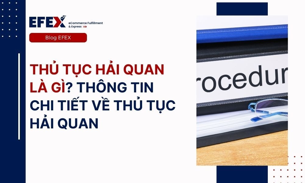 Thủ tục hải quan là gì? Thông tin chi tiết về thủ tục hải quan