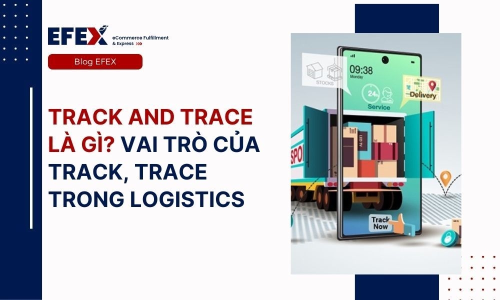 Track and trace là gì? Vai trò của Track, trace trong Logistics