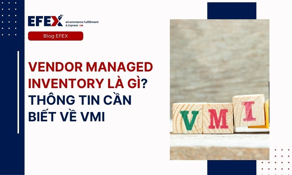 Vendor managed inventory là gì? Ưu, nhược điểm cập nhật